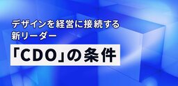 CDOは単なるデザイン部門のトップではない――デザインを経営の意思決定に生かすための「高さ」とは何か