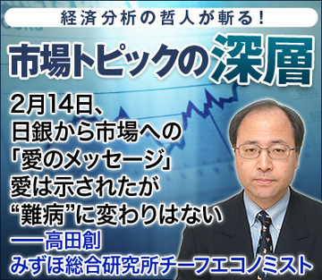 2月14日、日銀から市場への「愛のメッセージ」愛は示されたが“難病”に変わりはない――高田創・みずほ総合研究所チーフエコノミスト