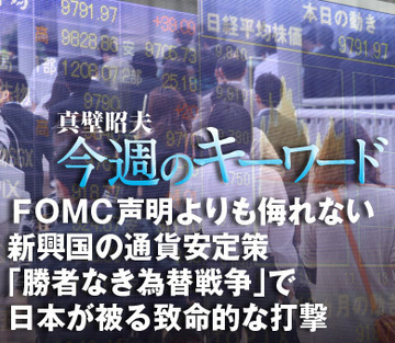 ＦＯＭＣ声明よりも侮れない新興国の通貨安定策「勝者なき為替戦争」で日本が被る致命的な打撃