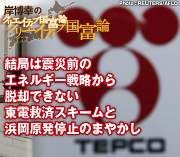 結局は震災前のエネルギー戦略から脱却できない東電救済スキームと浜岡原発停止のまやかし
