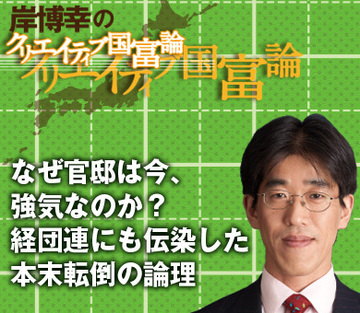 なぜ官邸は今、強気なのか？経団連にも伝染した本末転倒の論理