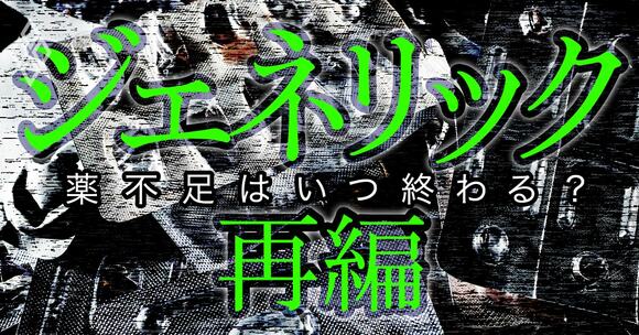 薬不足はいつ終わる？ジェネリック再編