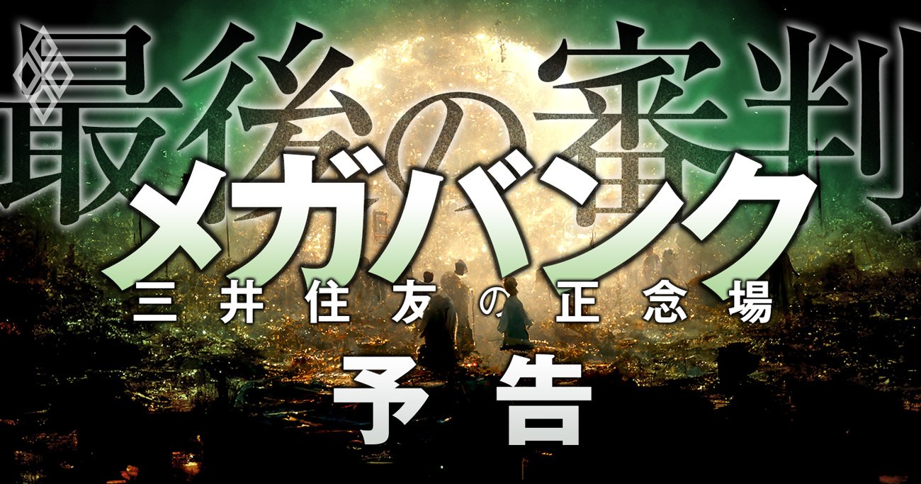 三井住友vs三菱UFJvsみずほ、3メガバンク「最後の審判」が待ち受ける正念場