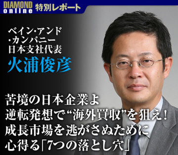 苦境の日本企業よ、逆転発想で“海外買収”を狙え！成長市場を逃がさぬために心得る「7つの落とし穴」――火浦俊彦・ベイン・アンド・カンパニー　日本支社代表
