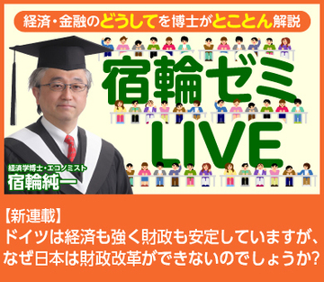 【新連載】宿輪ゼミＬＩＶＥ ドイツは経済も強く財政も安定していますが、なぜ日本は財政改革ができないのでしょうか？