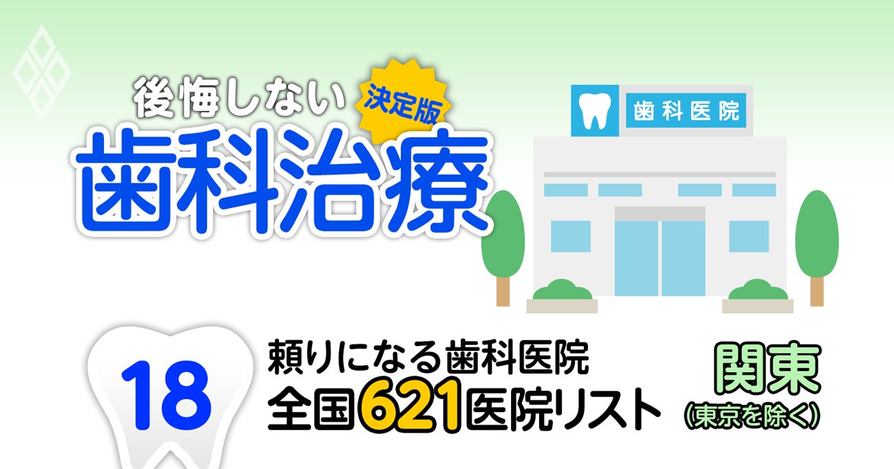 頼りになる歯科医院 関東 東京を除く 編 全国621施設リストを大公開 決定版 後悔しない 歯科治療 ダイヤモンド オンライン