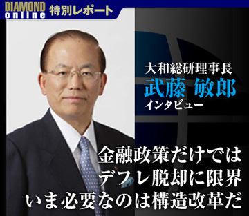 金融政策だけではデフレ脱却に限界いま必要なのは構造改革だ―大和総研　武藤敏郎理事長に聞く金融緩和の効果―