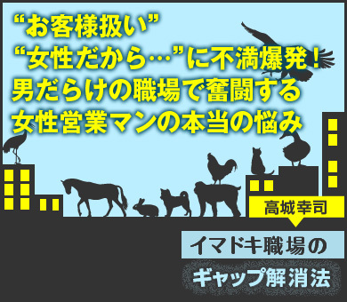 “お客様扱い”“女性だから…”に不満爆発！男だらけの職場で奮闘する女性営業マンの本当の悩み（公開終了）