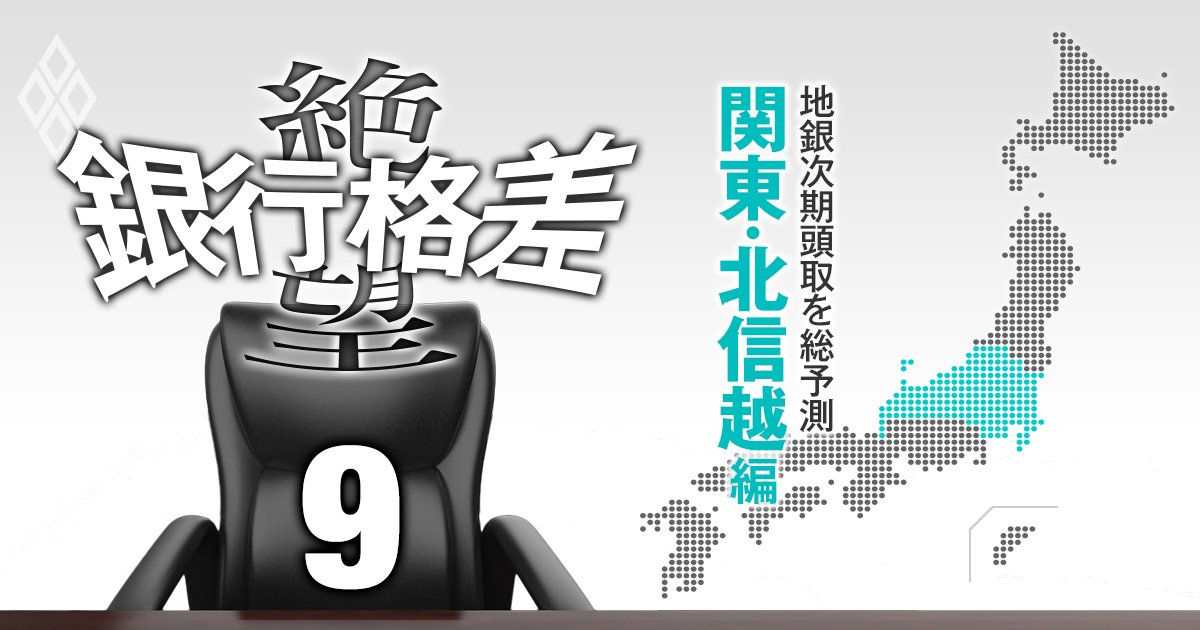 【関東・北信越編】全国地銀の次期頭取を総予測！横浜銀発の「クーデター」で生え抜き復権か