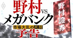 野村vsメガバンクの「死闘」開幕！証券業界は脱金融緩和の大逆風で市場大乱