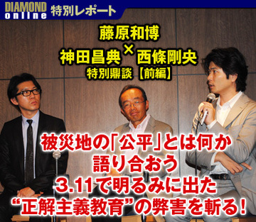 藤原和博×神田昌典×西條剛央　特別鼎談【前編】被災地の「公平」とは何か語り合おう3.11で明るみに出た“正解主義教育”の弊害を斬る！