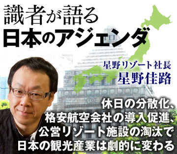 休日の分散化、格安航空会社（ＬＣＣ）の導入促進赤字公営リゾート施設の淘汰で日本の観光産業は劇的に変わる～星野リゾート・星野佳路社長に聞く観光立国への道