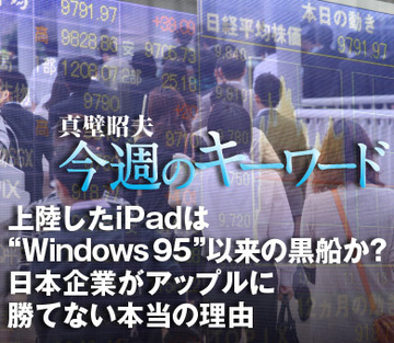 上陸したiPadは“Windows 95”以来の黒船か？日本企業がアップルに勝てない本当の理由