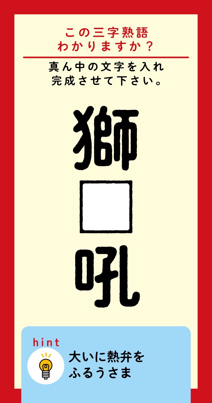 【この三字熟語わかりますか?】獅□吼(ヒント)大いに熱弁をふるうさま、を表します。