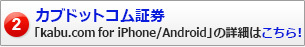 カブドットコム証券「kabu.com for iPhone/Android」の詳細はこちら