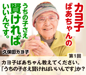 【第1回】カヨ子ばあちゃん教えてください。「うちの子さえ賢ければいいんです」か？