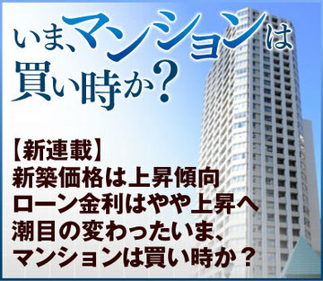 新築価格は上昇傾向、ローン金利はやや上昇へ 潮目の変わったいま、マンションは買い時か？