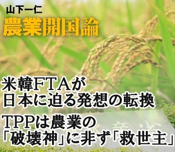 米韓FTA決着が日本に迫る発想の転換TPPは農業の破壊神にあらず、救世主民主党・戸別所得補償の設計ミスを正す好機だ