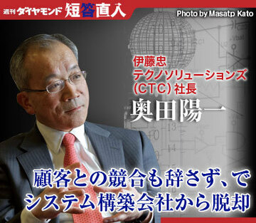 伊藤忠テクノソリューションズ（ＣＴＣ）社長 奥田陽一「顧客との競合も辞さず、でシステム構築会社から脱却」