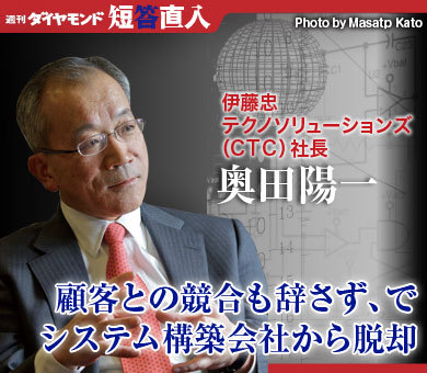 伊藤忠テクノソリューションズ（ＣＴＣ）社長 奥田陽一「顧客との競合も辞さず、でシステム構築会社から脱却」