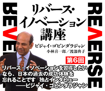 リバース・イノベーションを習得したいなら、日本の過去の成功体験を忘れることです独占インタビュー――ビジャイ・ゴビンダラジャン