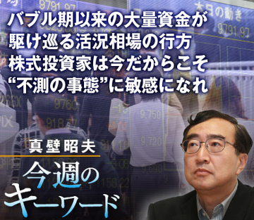 バブル期以来の大量資金が駆け巡る活況相場の行方株式投資家は今だからこそ“不測の事態”に敏感になれ