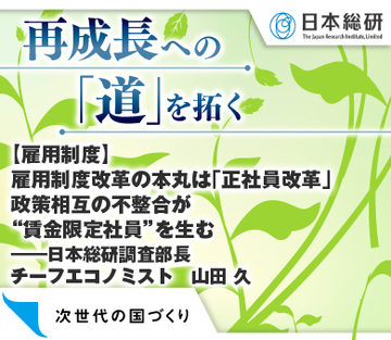 【雇用制度】雇用制度改革の本丸は「正社員改革」 政策相互の不整合が“賃金限定社員”を生む――日本総研調査部長 チーフエコノミスト　山田 久
