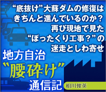 “底抜け”大蘇ダムの修復はきちんと進んでいるのか？再び現地で見た“ぼったくり工事？”の迷走としわ寄せ