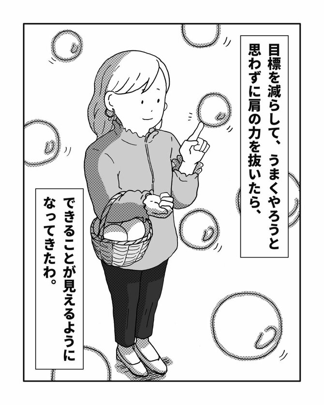 目標を減らして、うまくやろうと思わずに肩の力を抜いたら、できることが見えるようになってきたわ。