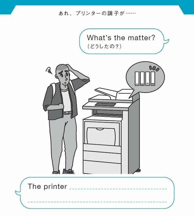 あれ、プリンターの調子が……
What’s the matter?（どうしたの？）
The printer __________________.