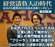 もはやプロフェッショナルは企業に属して働かない!?個人の専門職能を武器に“フリーランス革命”が進行中――ＧｙａＯ社長・川邊健太郎氏【後編】