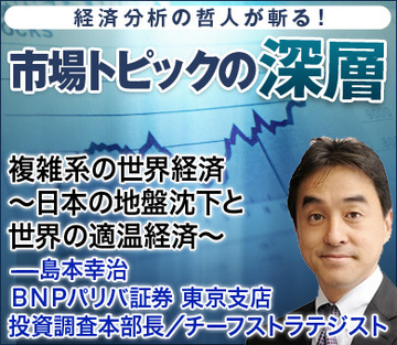 複雑系の世界経済～日本の地盤沈下と世界の適温経済～――島本幸治・ＢＮＰパリバ証券東京支店 投資調査本部長／チーフストラテジスト