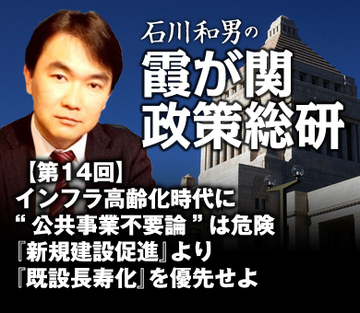 インフラ高齢化時代に“公共事業不要論”は危険『新規建設促進』より『既設長寿化』を優先せよ