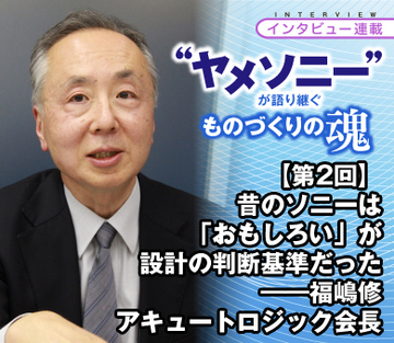 【“ヤメソニー”インタビュー第2回】昔のソニーは「おもしろい」が設計の判断基準だった——福嶋修・アキュートロジック会長