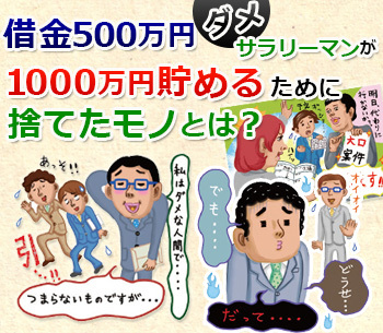 借金500万円のダメサラリーマンが1000万円貯めるのに捨てたモノとは？