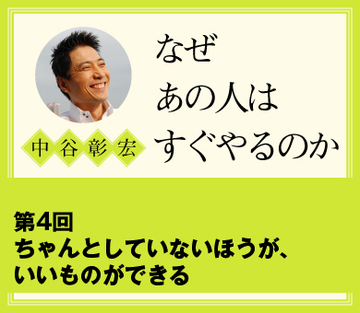 ちゃんとしていないほうが、いいものができる