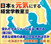 優れたマネジャーになる・育てる（第2回） 良質な経験の連鎖に入るカギは何か――北海道大学大学院教授　松尾 睦