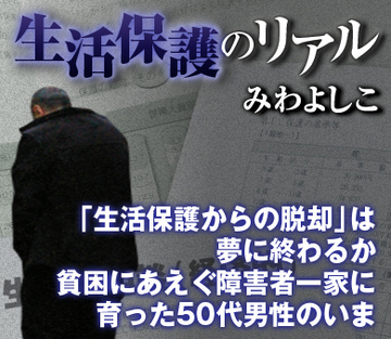 「生活保護からの脱却」は夢に終わるか 貧困にあえぐ障害者一家に育った50代男性のいま