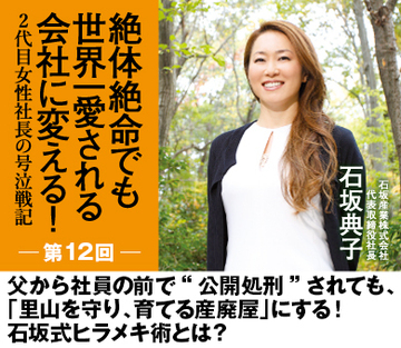 父から社員の前で“公開処刑”されても、「里山を守り、育てる産廃屋」にする！石坂式ヒラメキ術とは？