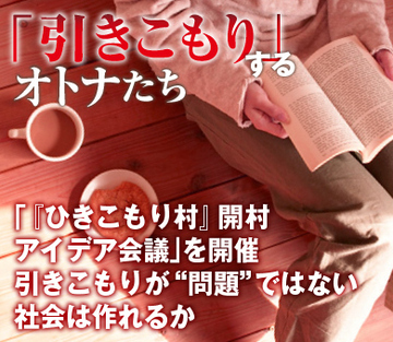 「『ひきこもり村』開村アイデア会議」を開催引きこもりが“問題”ではない社会は作れるか