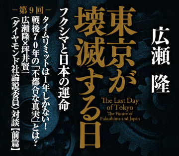 タイムリミットは1年しかない！戦後70年の「不都合な真実」とは？――広瀬隆×坪井賢一（ダイヤモンド社論説委員）対談＜前篇＞