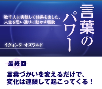 【最終回】言葉づかいを変えるだけで、変化は連鎖して起こってくる！