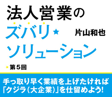 手っ取り早く業績を上げたければ「クジラ（大企業）」を仕留めよう！