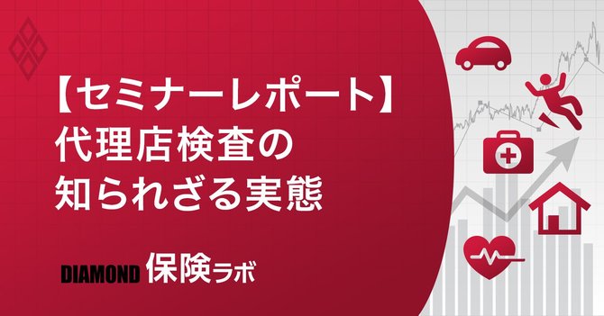 【セミナーレポート】 代理店検査の知られざる実態