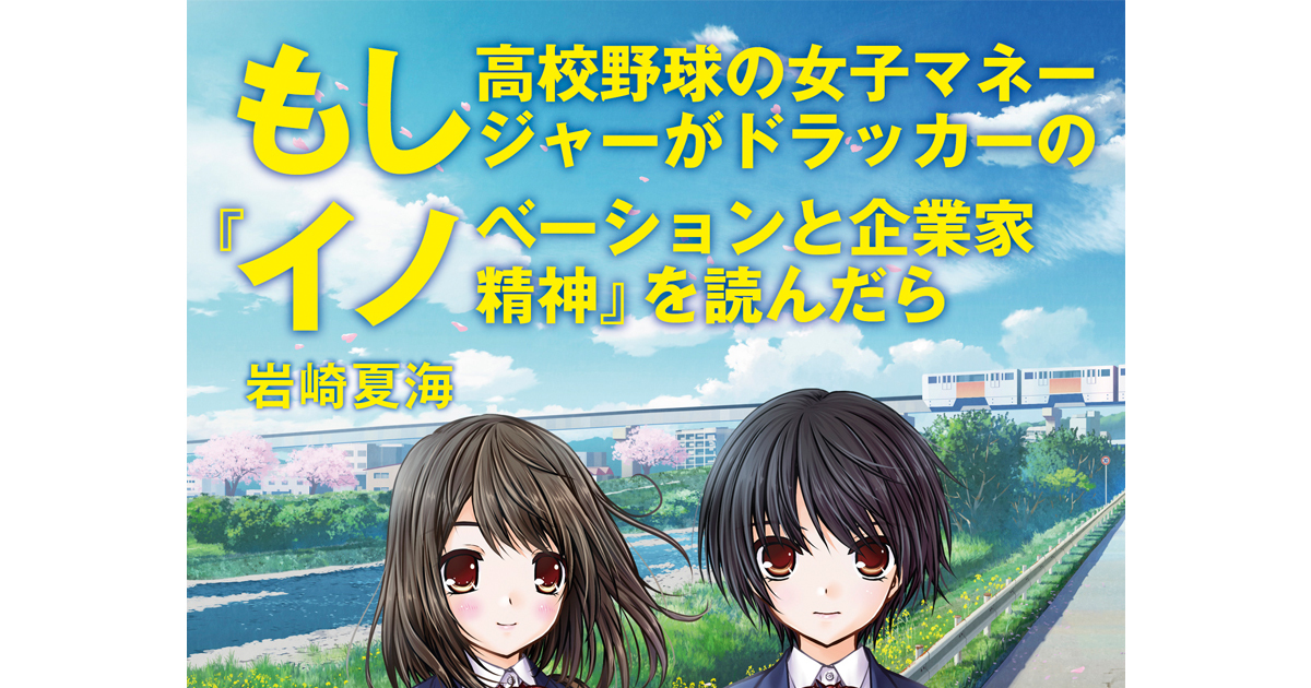 280万部の『もしドラ』第2弾！『もしイノ』のテーマはなぜ「居場所」なのか？ | もし高校野球の女子マネージャーがドラッカーの『イノベーションと企業家精神』を読んだら  | ダイヤモンド・オンライン