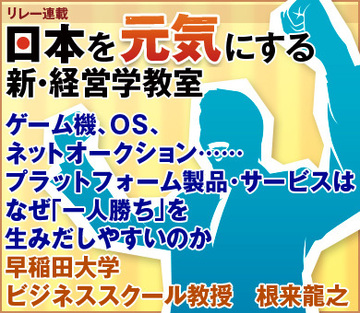 ゲーム機、ＯＳ、ネットオークション……プラットフォーム製品・サービスはなぜ「一人勝ち」を生みだしやすいのか早稲田大学ビジネススクール教授　根来龍之