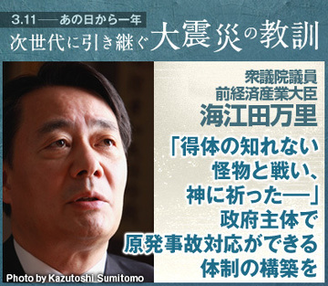「得体の知れない怪物と戦い、神に祈った――」政府主導で原発事故対応ができる体制の構築を――海江田万里・衆議院議員、前経済産業大臣インタビュー