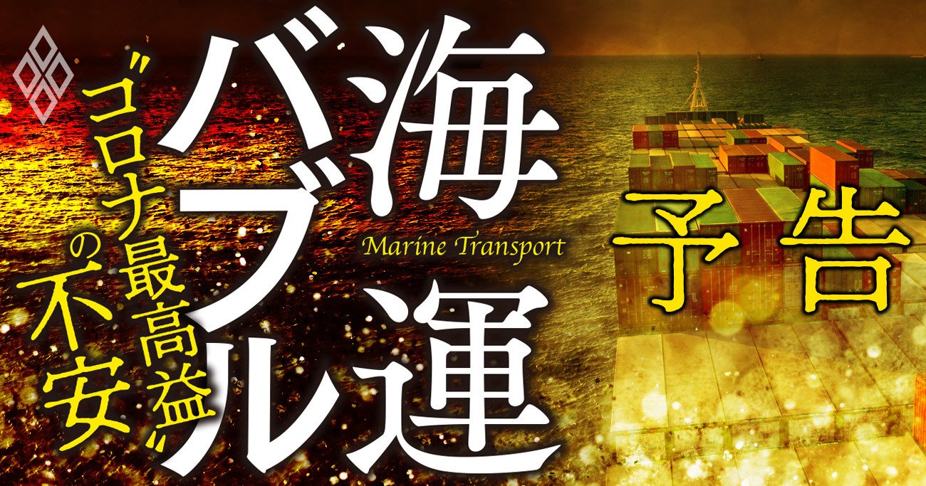 海運業界にバブル到来！構造不況から一転、運賃急騰「コロナ最高益」に潜む不安