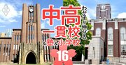 東大、京大…難関14国立大を目指せるのに入りやすい「お得な中高一貫校」ランキング【2024入試版・45校】