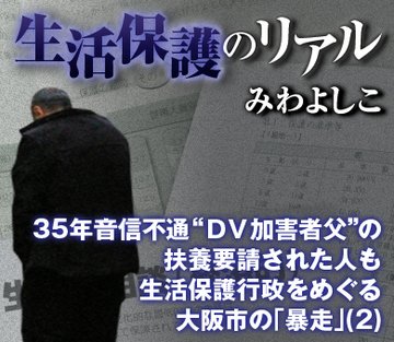 35年音信不通“ＤＶ加害者父”の扶養要請された人も 生活保護行政をめぐる大阪市の「暴走」（2）